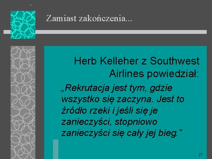 Zamiast zakończenia. . . Herb Kelleher z Southwest Airlines powiedział: „Rekrutacja jest tym, gdzie