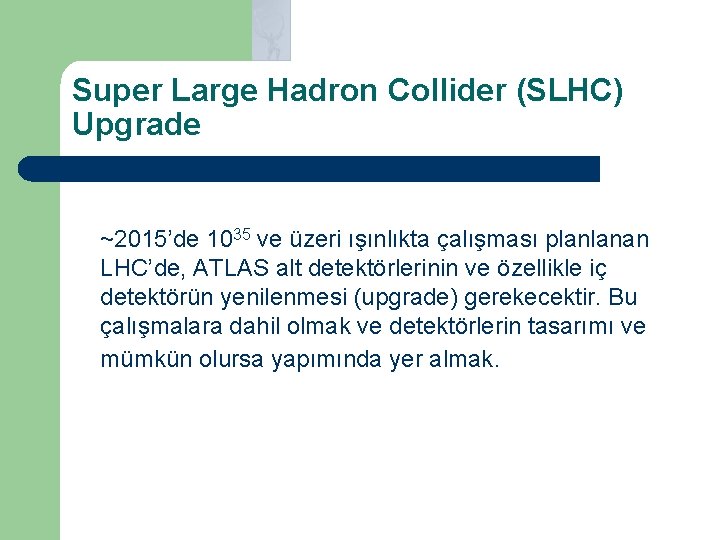 Super Large Hadron Collider (SLHC) Upgrade ~2015’de 1035 ve üzeri ışınlıkta çalışması planlanan LHC’de,