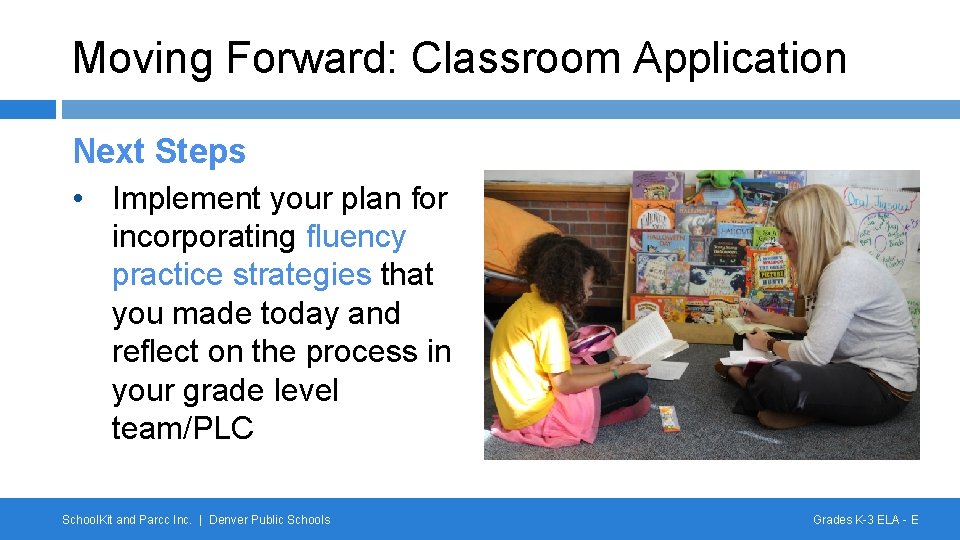 Moving Forward: Classroom Application Next Steps • Implement your plan for incorporating fluency practice