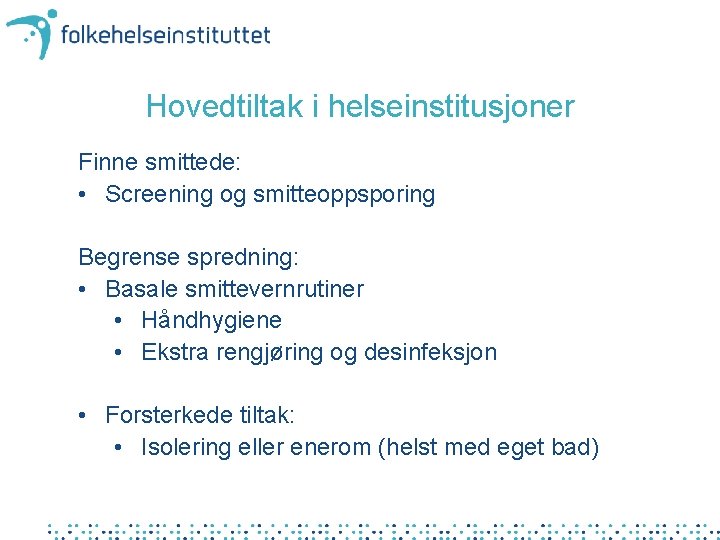 Hovedtiltak i helseinstitusjoner Finne smittede: • Screening og smitteoppsporing Begrense spredning: • Basale smittevernrutiner