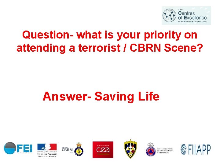 Question- what is your priority on attending a terrorist / CBRN Scene? Answer- Saving