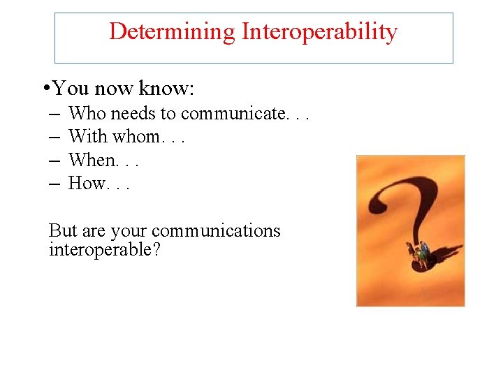 Determining Interoperability • You now know: – – Who needs to communicate. . .