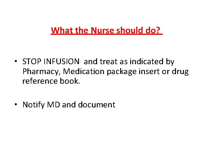 What the Nurse should do? • STOP INFUSION and treat as indicated by Pharmacy,