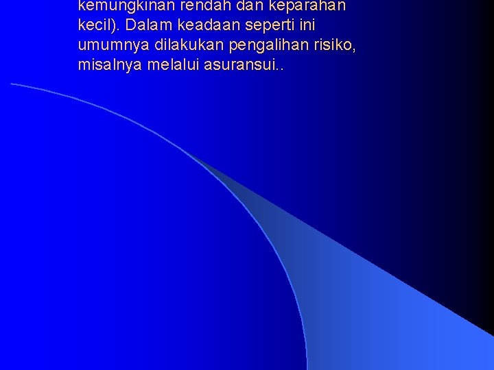 kemungkinan rendah dan keparahan kecil). Dalam keadaan seperti ini umumnya dilakukan pengalihan risiko, misalnya