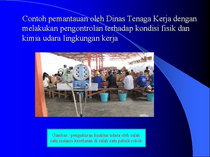 Contoh pemantauan oleh Dinas Tenaga Kerja dengan melakukan pengontrolan terhadap kondisi fisik dan kimia