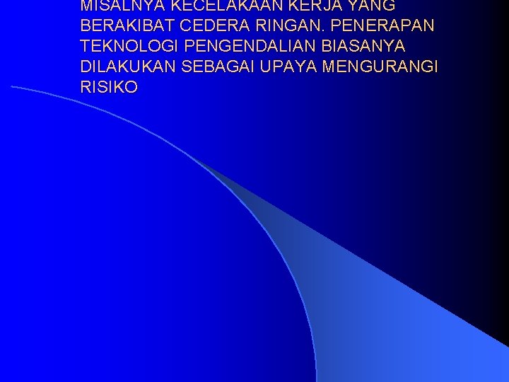 MISALNYA KECELAKAAN KERJA YANG BERAKIBAT CEDERA RINGAN. PENERAPAN TEKNOLOGI PENGENDALIAN BIASANYA DILAKUKAN SEBAGAI UPAYA