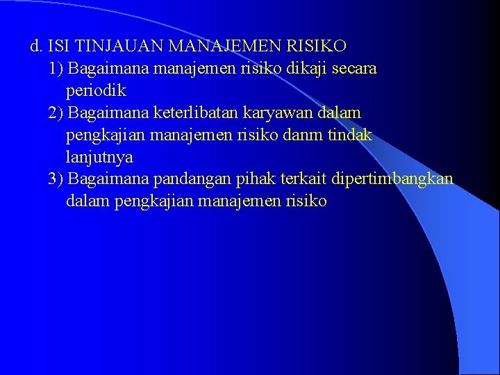 d. ISI TINJAUAN MANAJEMEN RISIKO 1) Bagaimanajemen risiko dikaji secara periodik 2) Bagaimana keterlibatan