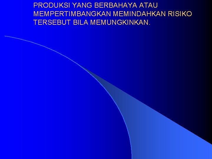 PRODUKSI YANG BERBAHAYA ATAU MEMPERTIMBANGKAN MEMINDAHKAN RISIKO TERSEBUT BILA MEMUNGKINKAN. 