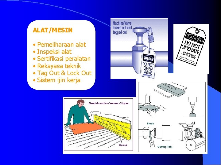 ALAT/MESIN • • • Pemeliharaan alat Inspeksi alat Sertifikasi peralatan Rekayasa teknik Tag Out