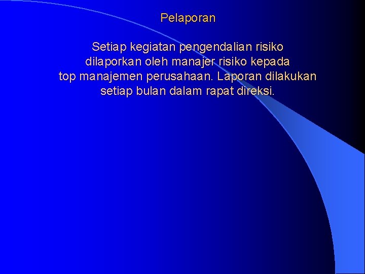 Pelaporan Setiap kegiatan pengendalian risiko dilaporkan oleh manajer risiko kepada top manajemen perusahaan. Laporan