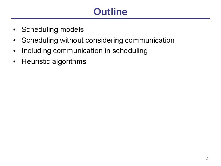 Outline • • Scheduling models Scheduling without considering communication Including communication in scheduling Heuristic