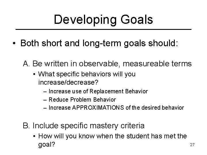 Developing Goals • Both short and long-term goals should: A. Be written in observable,