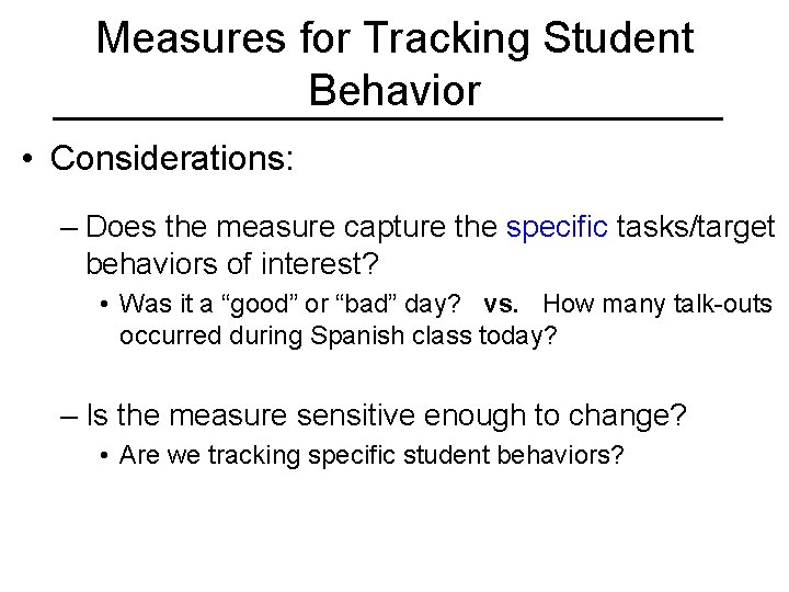 Measures for Tracking Student Behavior • Considerations: – Does the measure capture the specific