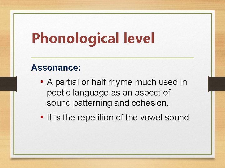 Phonological level Assonance: • A partial or half rhyme much used in poetic language