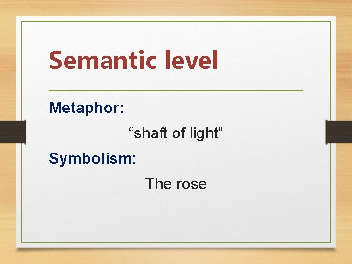 Semantic level Metaphor: “shaft of light” Symbolism: The rose 