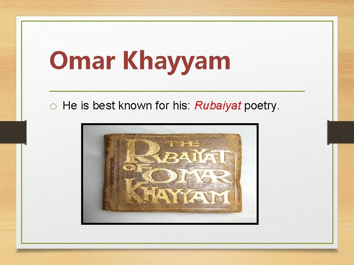 Omar Khayyam o He is best known for his: Rubaiyat poetry. 