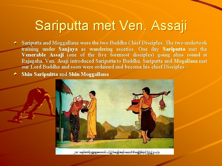 Sariputta met Ven. Assaji Sariputta and Moggallana were the two Buddha Chief Disciples. The