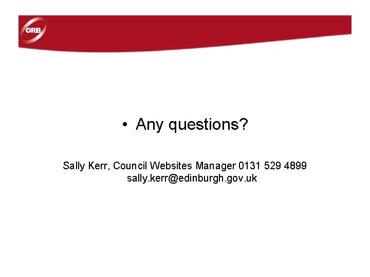• Any questions? Sally Kerr, Council Websites Manager 0131 529 4899 sally. kerr@edinburgh. • Any questions? Sally Kerr, Council Websites Manager 0131 529 4899 sally. kerr@edinburgh.