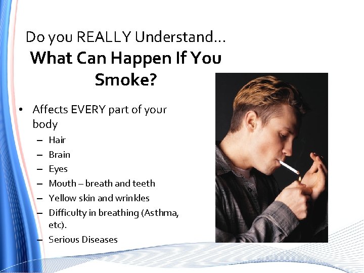 Do you REALLY Understand… What Can Happen If You Smoke? • Affects EVERY part