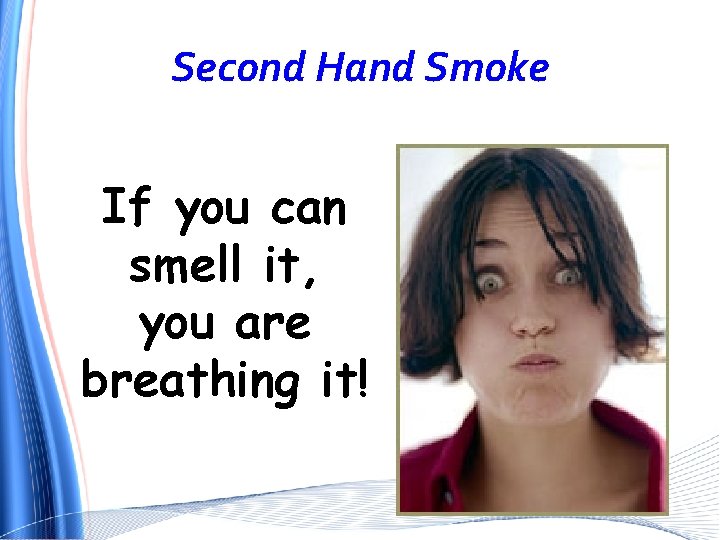 Second Hand Smoke If you can smell it, you are breathing it! 