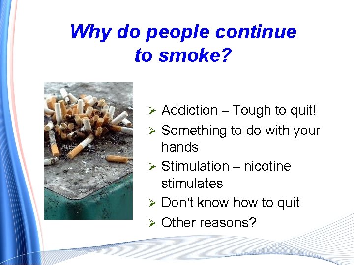 Why do people continue to smoke? Ø Ø Ø Addiction – Tough to quit!