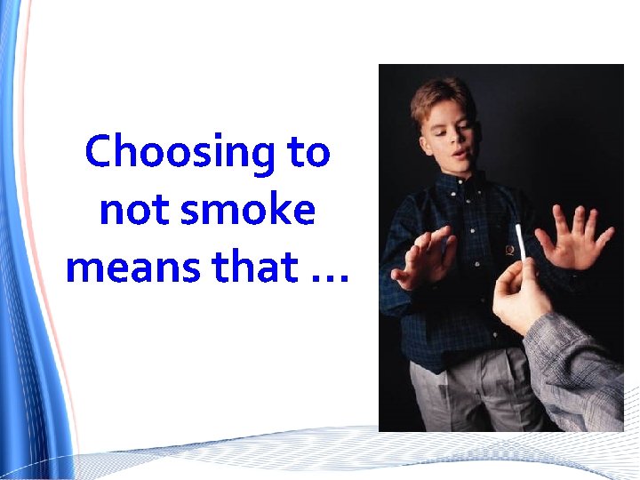 Choosing to not smoke means that … 