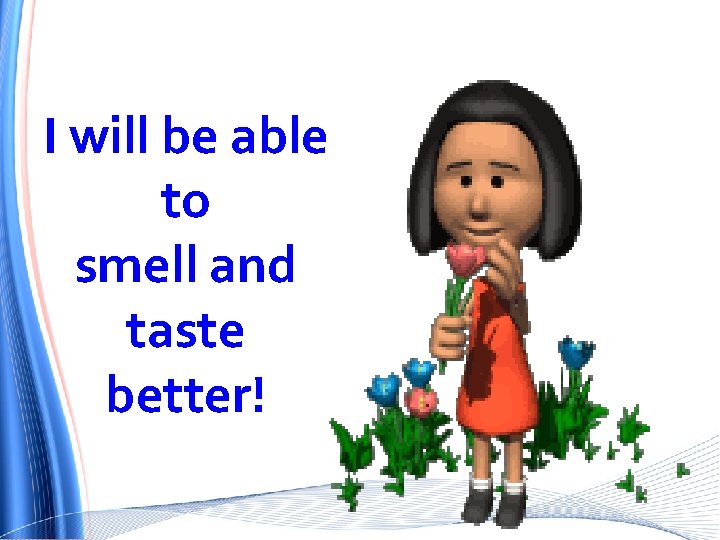 I will be able to smell and taste better! 