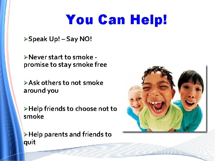 You Can Help! ØSpeak Up! – Say NO! ØNever start to smoke - promise