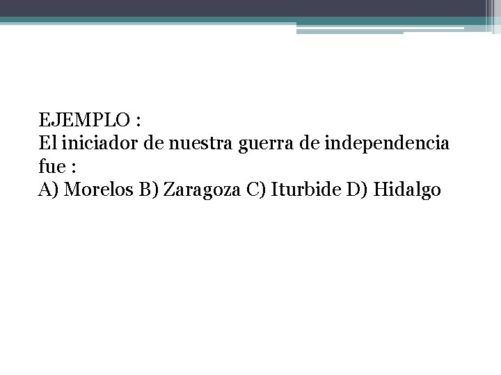 EJEMPLO : El iniciador de nuestra guerra de independencia fue : A) Morelos B)