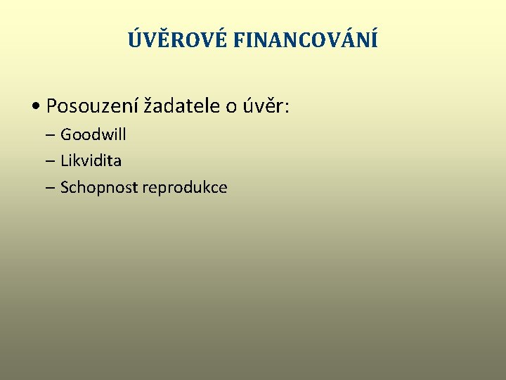 ÚVĚROVÉ FINANCOVÁNÍ • Posouzení žadatele o úvěr: – Goodwill – Likvidita – Schopnost reprodukce