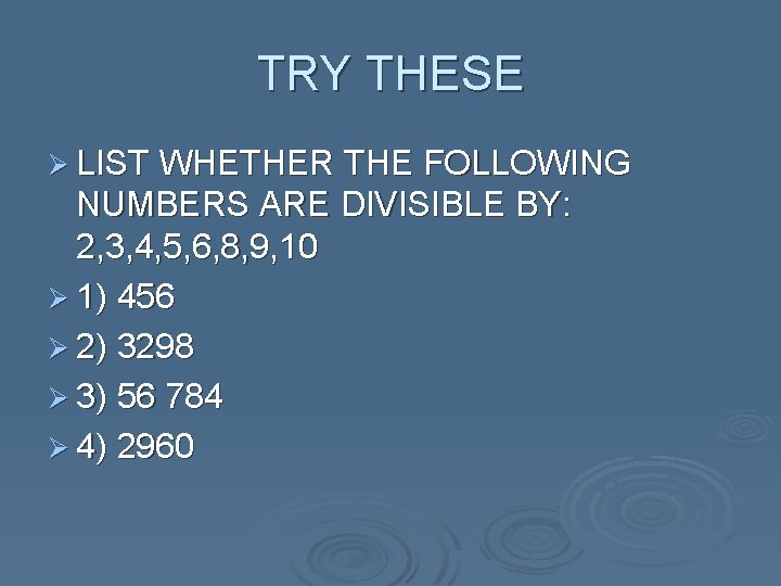 TRY THESE Ø LIST WHETHER THE FOLLOWING NUMBERS ARE DIVISIBLE BY: 2, 3, 4,