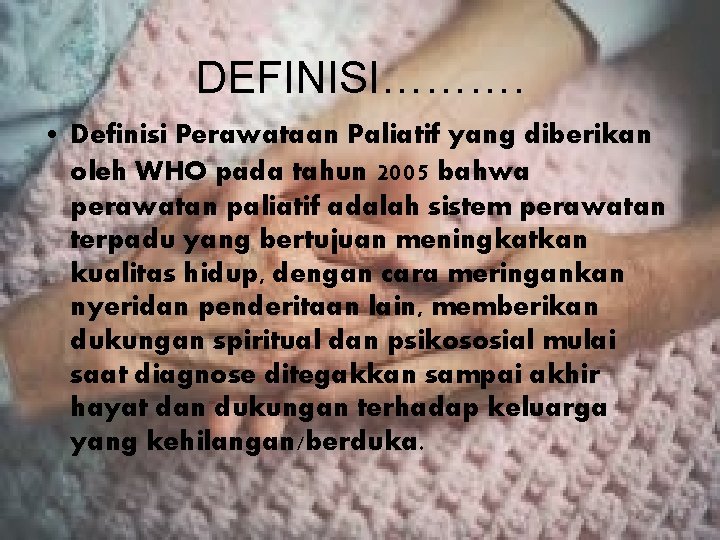 DEFINISI………. • Definisi Perawataan Paliatif yang diberikan oleh WHO pada tahun 2005 bahwa perawatan