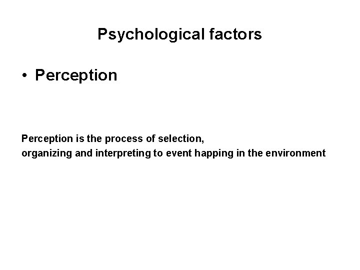 Psychological factors • Perception is the process of selection, organizing and interpreting to event