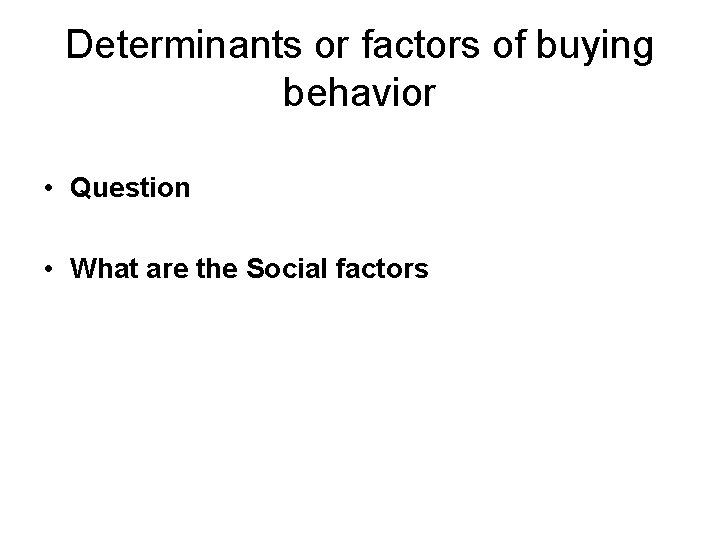 Determinants or factors of buying behavior • Question • What are the Social factors