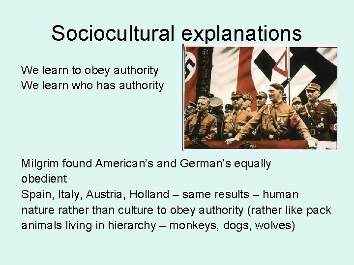 Sociocultural explanations We learn to obey authority We learn who has authority Milgrim found