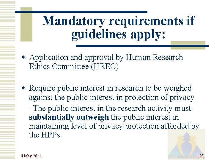 Mandatory requirements if guidelines apply: w Application and approval by Human Research Ethics Committee