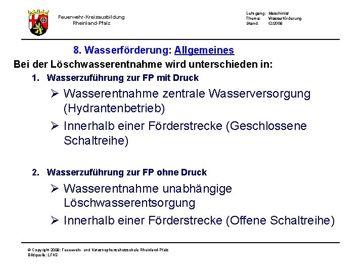Feuerwehr-Kreisausbildung Rheinland-Pfalz Lehrgang: Maschinist Thema: Wasserförderung Stand: 12/2008 8. Wasserförderung: Allgemeines Bei der Löschwasserentnahme