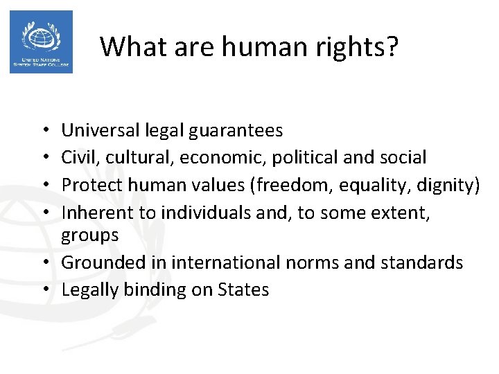 What are human rights? Universal legal guarantees Civil, cultural, economic, political and social Protect