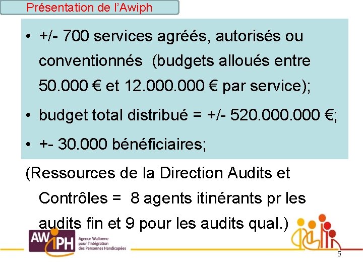Présentation de l’Awiph • +/- 700 services agréés, autorisés ou conventionnés (budgets alloués entre