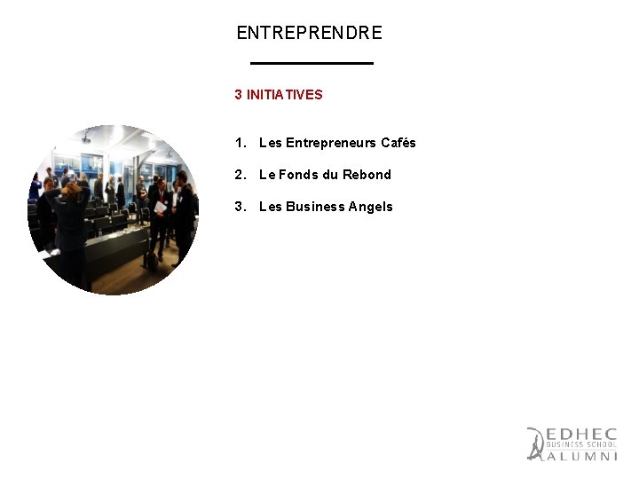 ENTREPRENDRE 3 INITIATIVES 1. Les Entrepreneurs Cafés 2. Le Fonds du Rebond 3. Les