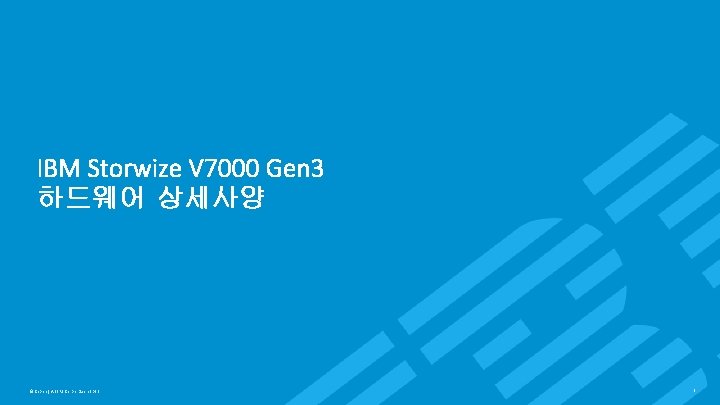 IBM Storage & SDI IBM Storwize V 7000 Gen 3 하드웨어 상세사양 © Copyright