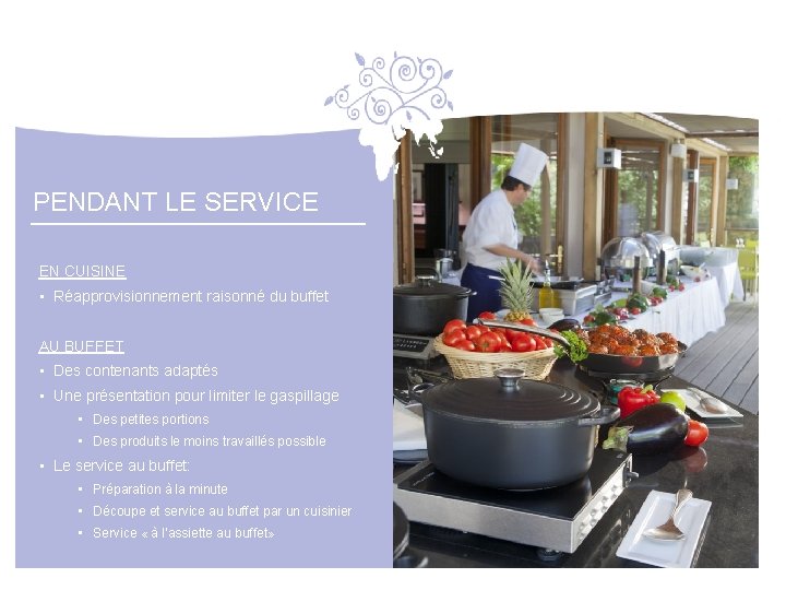 PENDANT LE SERVICE EN CUISINE • Réapprovisionnement raisonné du buffet AU BUFFET • Des
