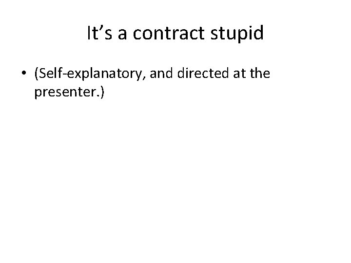 It’s a contract stupid • (Self-explanatory, and directed at the presenter. ) 