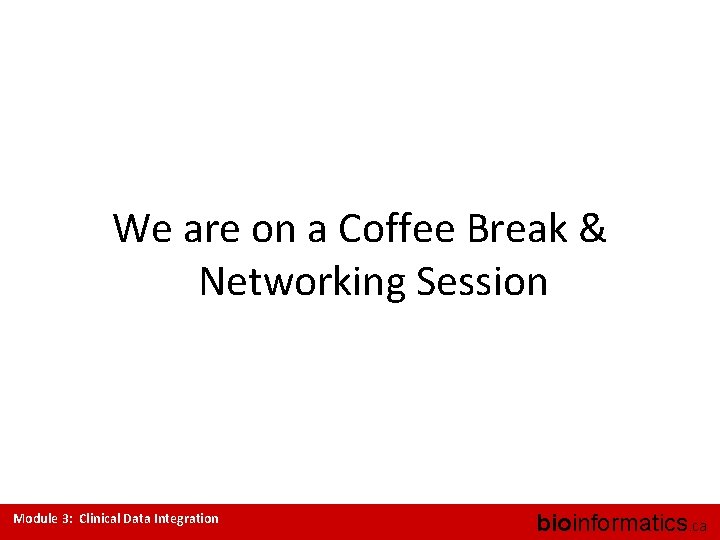 We are on a Coffee Break & Networking Session Module 3: Clinical Data Integration