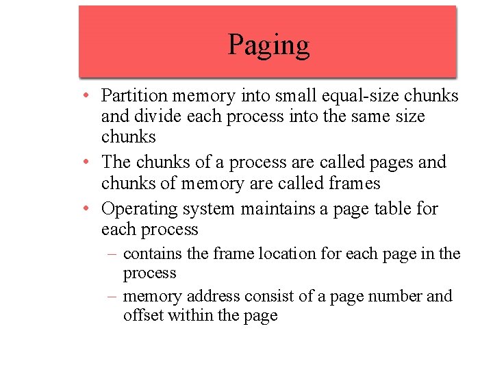 Paging • Partition memory into small equal-size chunks and divide each process into the