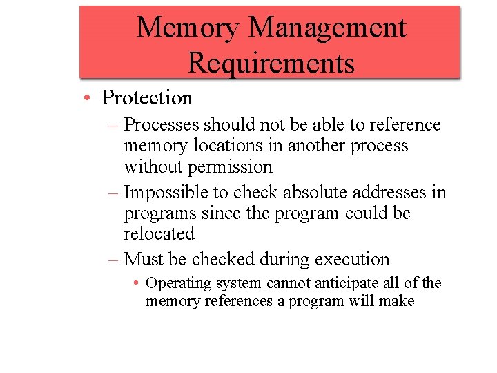 Memory Management Requirements • Protection – Processes should not be able to reference memory