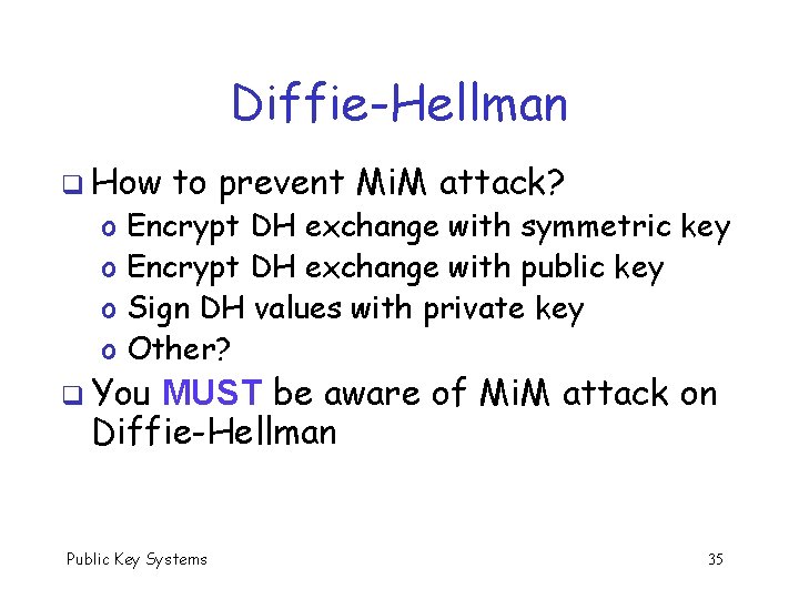 Diffie-Hellman q How o o to prevent Mi. M attack? Encrypt DH exchange with