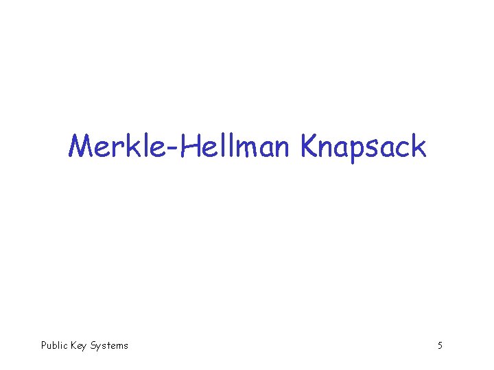 Merkle-Hellman Knapsack Public Key Systems 5 