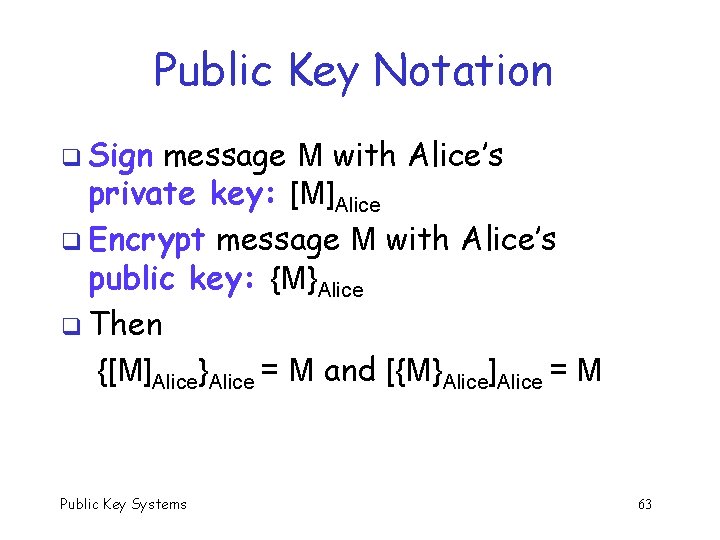 Public Key Notation q Sign message M with Alice’s private key: [M]Alice q Encrypt