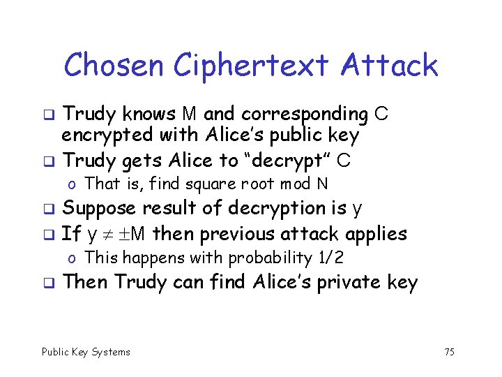 Chosen Ciphertext Attack Trudy knows M and corresponding C encrypted with Alice’s public key